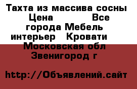 Тахта из массива сосны › Цена ­ 4 600 - Все города Мебель, интерьер » Кровати   . Московская обл.,Звенигород г.